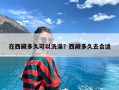 在西藏多久可以洗澡？西藏多久去合适