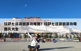 拉萨七日游旅游攻略图？拉萨七日游旅游攻略图片大全