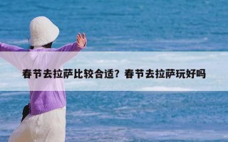 春节去拉萨比较合适？春节去拉萨玩好吗