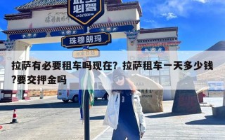 拉萨有必要租车吗现在？拉萨租车一天多少钱?要交押金吗