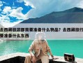 去西藏旅游都需要准备什么物品？去西藏旅行要准备什么东西