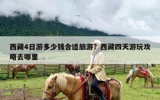 西藏4日游多少钱合适旅游？西藏四天游玩攻略去哪里