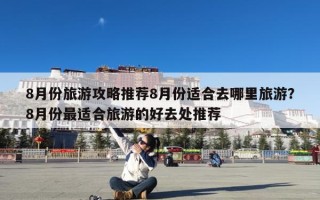 8月份旅游攻略推荐8月份适合去哪里旅游？8月份最适合旅游的好去处推荐