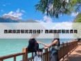 西藏旅游报团游价格？西藏旅游报团费用