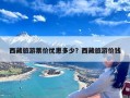 西藏旅游票价优惠多少？西藏旅游价钱