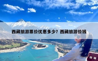 西藏旅游票价优惠多少？西藏旅游价钱