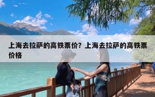 上海去拉萨的高铁票价？上海去拉萨的高铁票价格