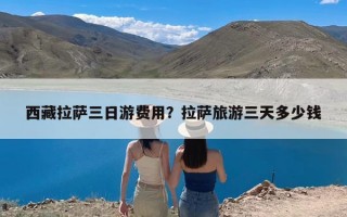 西藏拉萨三日游费用？拉萨旅游三天多少钱