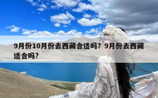 9月份10月份去西藏合适吗？9月份去西藏适合吗?