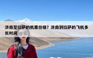 济南至拉萨的机票价格？济南到拉萨的飞机多长时间