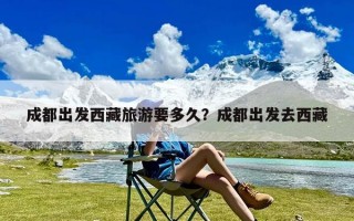 成都出发西藏旅游要多久？成都出发去西藏