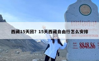 西藏15天团？15天西藏自由行怎么安排