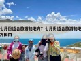 七月份适合旅游的地方？七月份适合旅游的地方国内