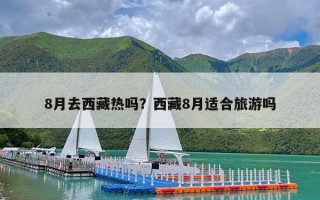 8月去西藏热吗？西藏8月适合旅游吗