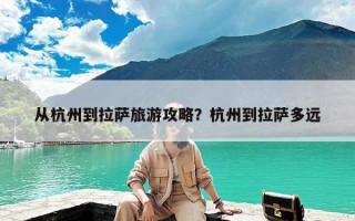 从杭州到拉萨旅游攻略？杭州到拉萨多远