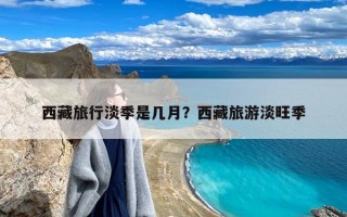 西藏旅行淡季是几月？西藏旅游淡旺季