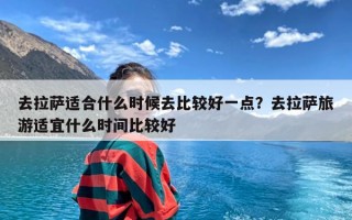 去拉萨适合什么时候去比较好一点？去拉萨旅游适宜什么时间比较好