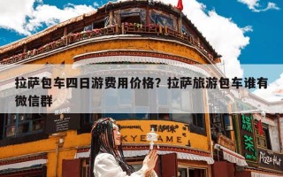 拉萨包车四日游费用价格？拉萨旅游包车谁有微信群