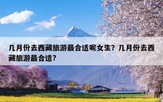 几月份去西藏旅游最合适呢女生？几月份去西藏旅游最合适?