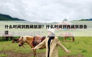 什么时间到西藏旅游？什么时间到西藏旅游合适