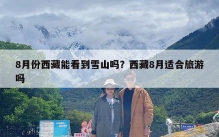 8月份西藏能看到雪山吗？西藏8月适合旅游吗