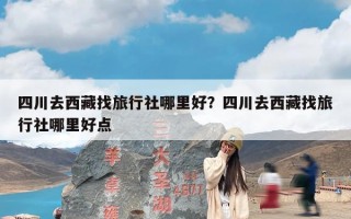 四川去西藏找旅行社哪里好？四川去西藏找旅行社哪里好点