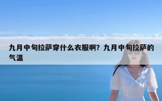 九月中旬拉萨穿什么衣服啊？九月中旬拉萨的气温