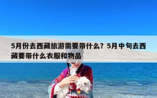 5月份去西藏旅游需要带什么？5月中旬去西藏要带什么衣服和物品