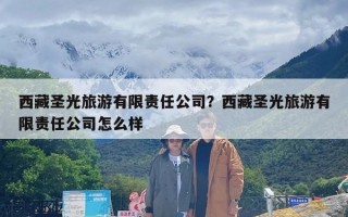 西藏圣光旅游有限责任公司？西藏圣光旅游有限责任公司怎么样