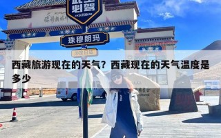 西藏旅游现在的天气？西藏现在的天气温度是多少