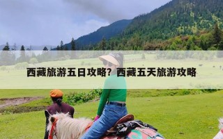 西藏旅游五日攻略？西藏五天旅游攻略