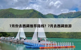 7月份去西藏推荐路线？7月去西藏旅游