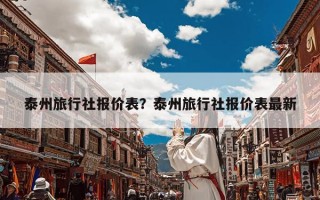 泰州旅行社报价表？泰州旅行社报价表最新