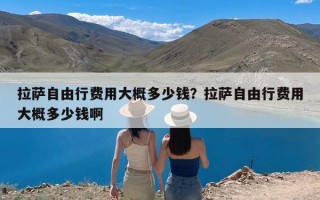 拉萨自由行费用大概多少钱？拉萨自由行费用大概多少钱啊