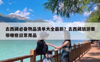 去西藏必备物品清单大全最新？去西藏旅游要带哪些日常用品