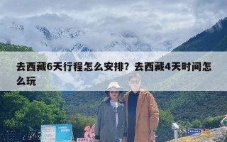 去西藏6天行程怎么安排？去西藏4天时间怎么玩