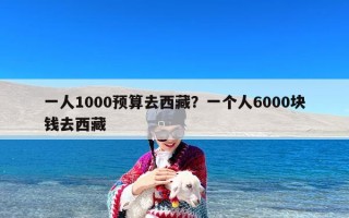 一人1000预算去西藏？一个人6000块钱去西藏