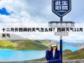 十二月份西藏的天气怎么样？西藏天气12月天气