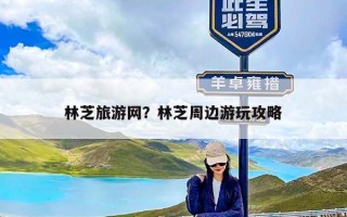 林芝旅游网？林芝周边游玩攻略