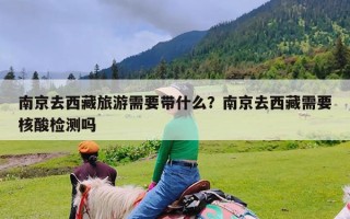 南京去西藏旅游需要带什么？南京去西藏需要核酸检测吗