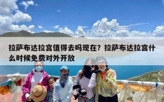 拉萨布达拉宫值得去吗现在？拉萨布达拉宫什么时候免费对外开放