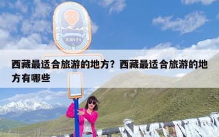 西藏最适合旅游的地方？西藏最适合旅游的地方有哪些