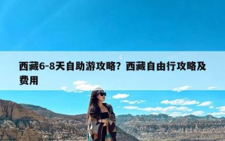 西藏6-8天自助游攻略？西藏自由行攻略及费用