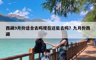 西藏9月份适合去吗现在还能去吗？九月份西藏