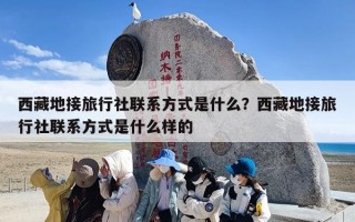 西藏地接旅行社联系方式是什么？西藏地接旅行社联系方式是什么样的