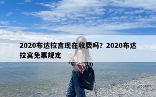 2020布达拉宫现在收费吗？2020布达拉宫免票规定