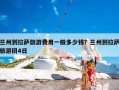 兰州到拉萨旅游费用一般多少钱？兰州到拉萨旅游团4日