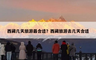 西藏几天旅游最合适？西藏旅游去几天合适