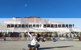 西藏旅游最好的月份？西藏最佳旅游月份?