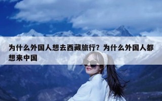 为什么外国人想去西藏旅行？为什么外国人都想来中国